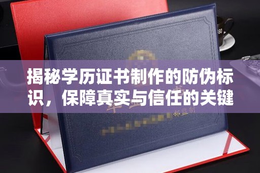 沂源揭秘学历证书制作的防伪标识，保障真实与信任的关键